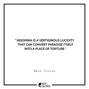 Insomnia is a vertiginous lucidity that can convert paradise itself into a place of torture. -Emil Cioran