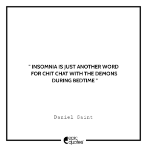 Insomnia is just another word for chit chat with the demons during bedtime. –Daniel Saint