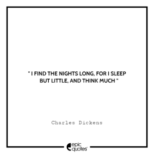 I find the nights long, for I sleep but little, and think much.-Charles Dickens