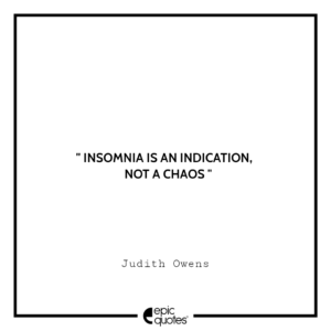 Insomnia is an indication, not a chaos. -Judith Owens