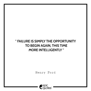 Failure is simply the opportunity to begin again, this time more intelligently. -Henry Ford