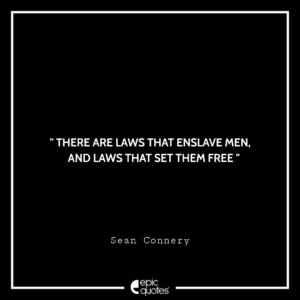 There are laws that enslave men, and laws that set them free. -Sean Connery