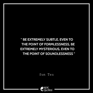 Be extremely subtle, even to the point of formlessness, be extremely mysterious, even to the point of soundlessness. -Sun Tzu