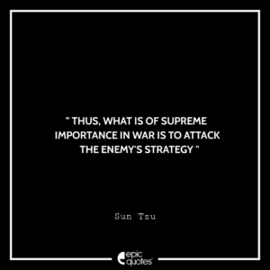 Thus, what is of supreme importance in war is to attack the enemy’s strategy. -Sun Tzu