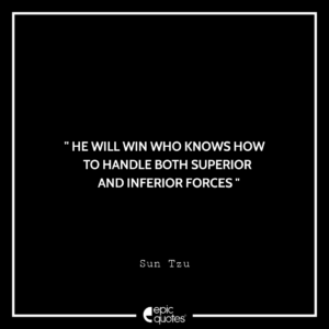 He will win who knows how to handle both superior and inferior forces. -Sun Tzu