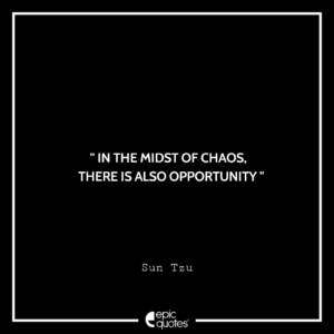 In the midst of chaos, there is also opportunity. –Sun Tzu