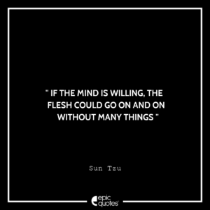 If the mind is willing, the flesh could go on and on without many things. -Sun Tzu