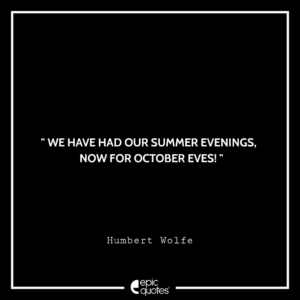 We have had our summer evenings, now for October eves! – Humbert Wolfe
