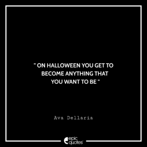 On Halloween you get to become anything that you want to be. – Ava Dellaria
