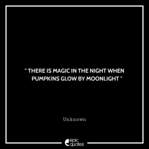 There is magic in the night when pumpkins glow by moonlight. – Unknown