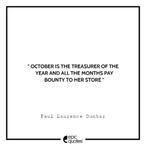 October is the treasurer of the year and all the months pay bounty to her store. -Paul Laurence Dunbar