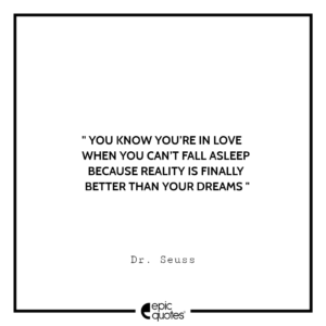 You know you’re in love when you can’t fall asleep because reality is finally better than your dreams. – Dr. Seuss