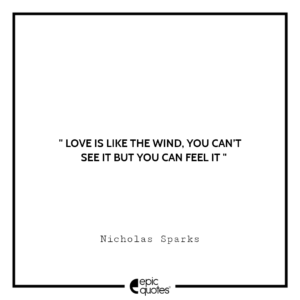 Love is like the wind, you can’t see it but you can feel it. – Nicholas Sparks, A Walk to Remember