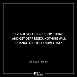 Even if you regret something and get depressed, nothing will change, did you know that? -Nejire Hado