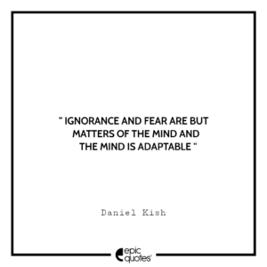 Ignorance and fear are but matters of the mind—and the mind is adaptable. -Daniel Kish
