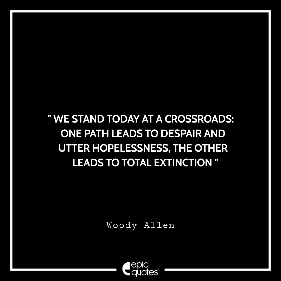 Woody Allen Quote: “We stand at a crossroads. One path leads to