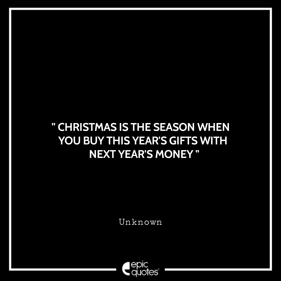 Christmas is the season when you buy this year's gifts with next year's money. ~ Unknown Best Black Friday Shopping Quotes USA 2020