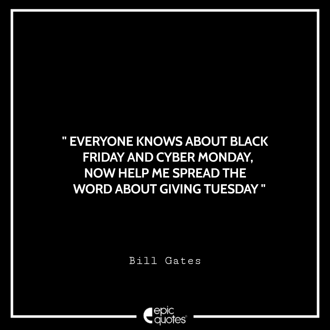 Everyone knows about Black Friday and Cyber Monday. Now help me spread the word about Giving Tuesday! ~ Bill Gates Best Black Friday Shopping Quotes USA 2020