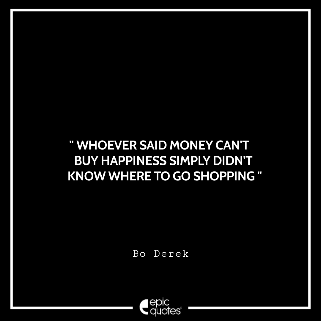 Whoever said money can't buy happiness simply didn't know where to go shopping. ~ Bo Derek Best Black Friday Shopping Quotes USA 2020