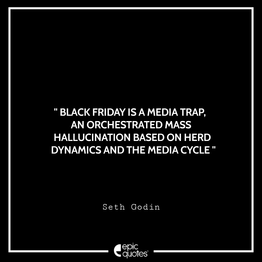 Black Friday is a media trap, an orchestrated mass hallucination based on herd dynamics and the media cycle. ~ Seth Godin Best Black Friday Shopping Quotes USA 2020