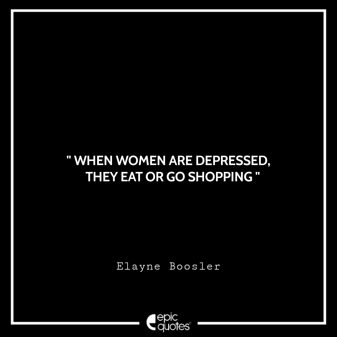 When women are depressed, they eat or go shopping. ~ Elayne Boosler Best Black Friday Shopping Quotes USA 2020