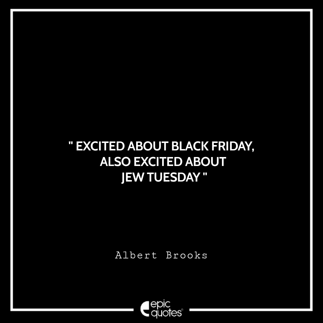 Excited about Black Friday. Also excited about Jew Tuesday. ~ Albert Brooks Best Black Friday Shopping Quotes USA 2020