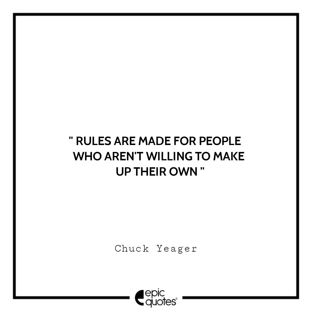 Rules are made for people who aren't willing to make up their own. -Chuck Yeager Best quotes by Chuck Yeager