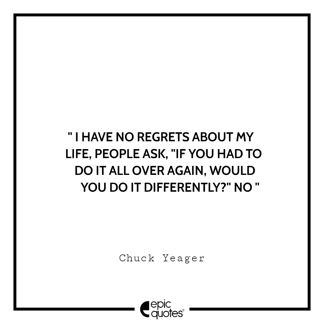 I have no regrets about my life, People ask, Best quotes by Chuck Yeager