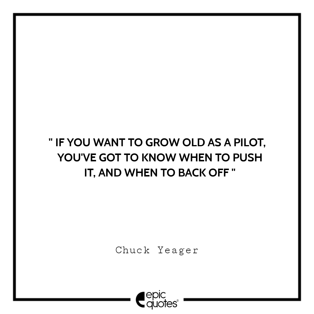 If you want to grow old as a pilot, you've got to know when to push it, and when to back off. -Chuck Yeager Best quotes by Chuck Yeager
