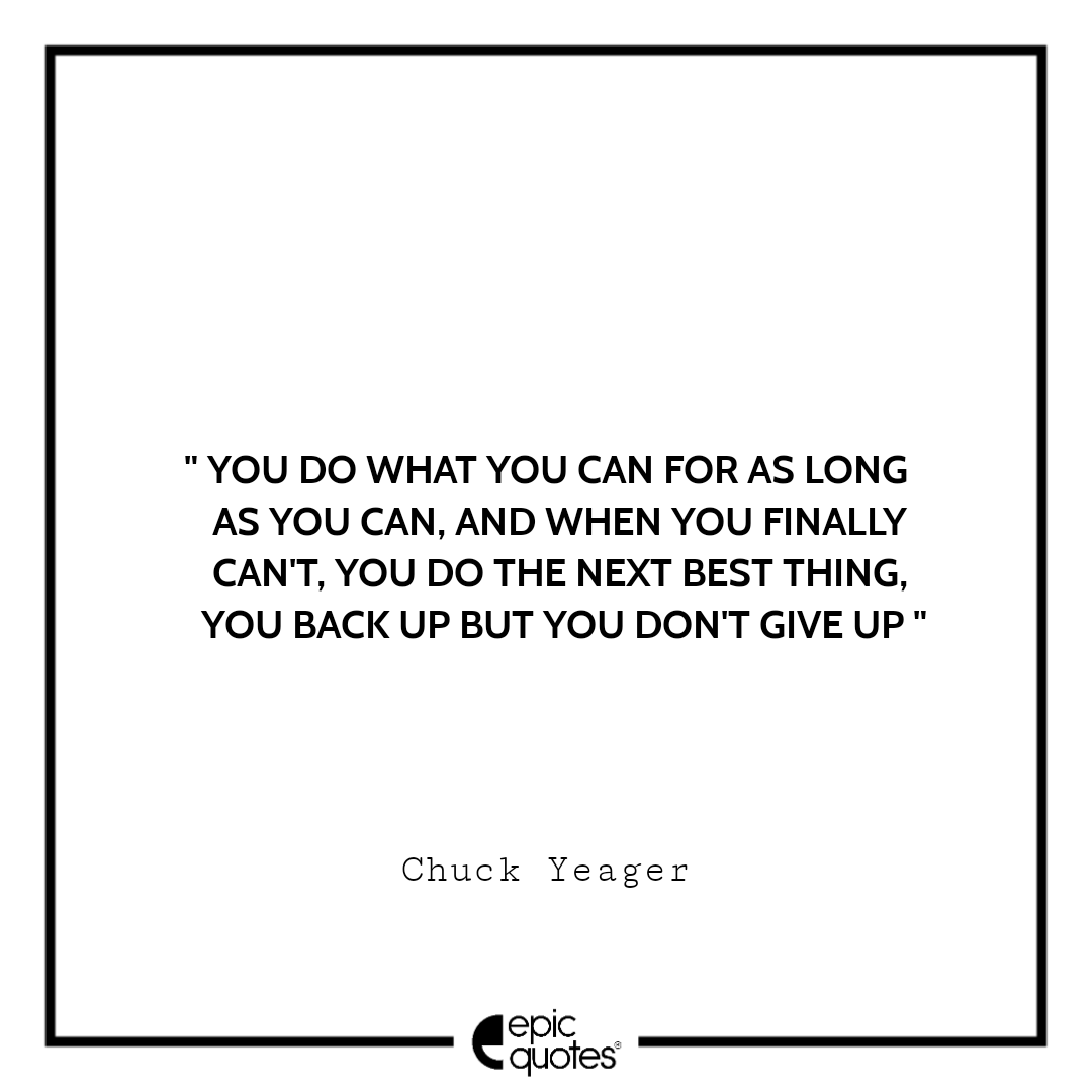 You do what you can for as long as you can, and when you finally can't, you do the next best thing, you back up but you don't give up. -Chuck Yeager Best quotes by Chuck Yeager