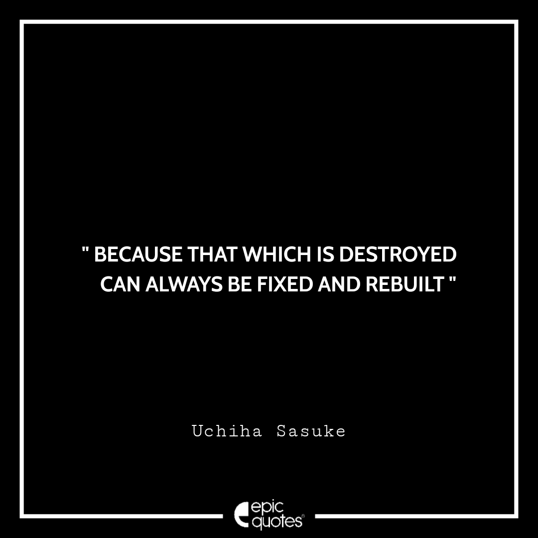 Because that which is destroyed can always be fixed and rebuilt. -Uchiha Sasuke Best sasuke quotes