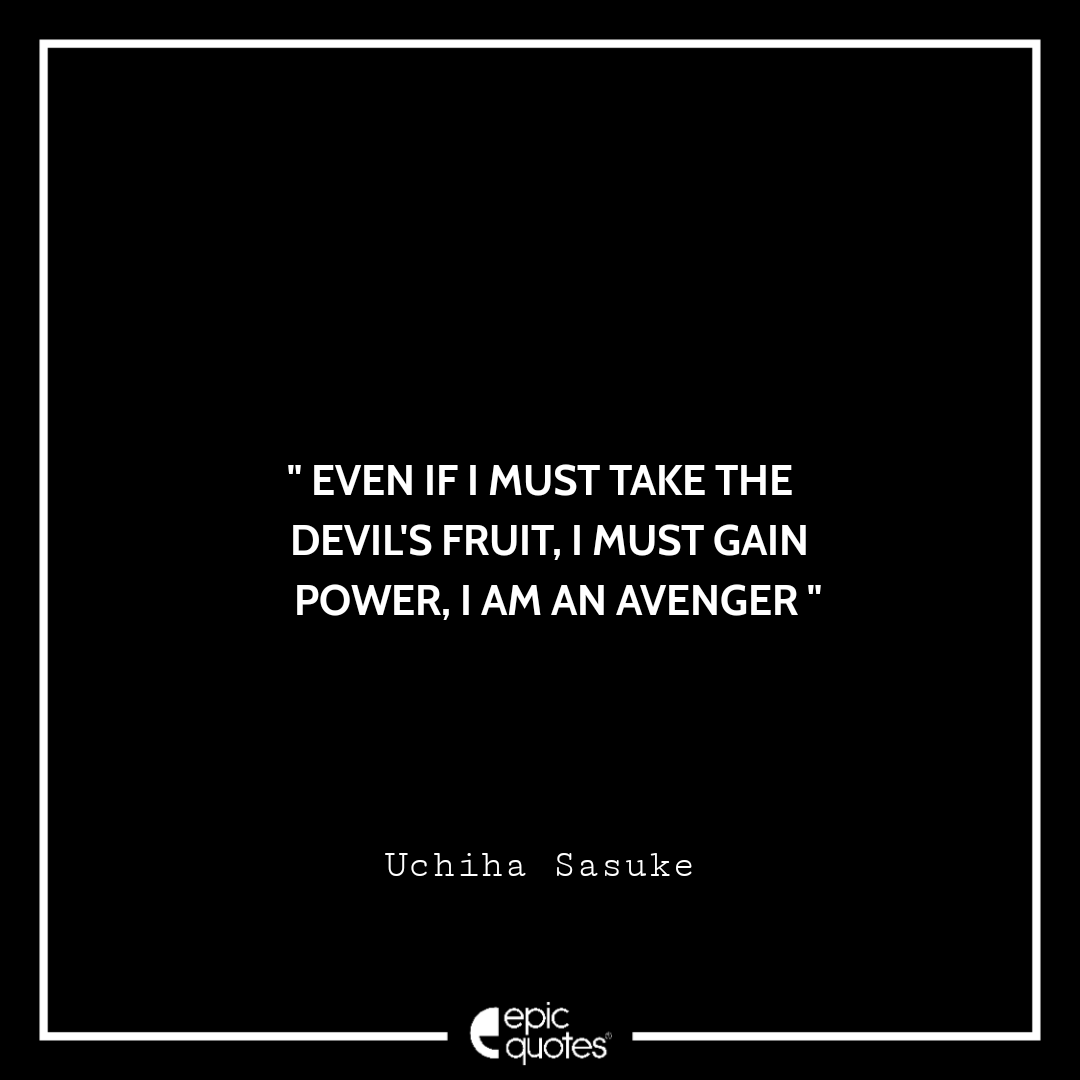 Even if I must take the devil's fruit, I must gain power, I am an avenger. -Uchiha Sasuke Best sasuke quotes