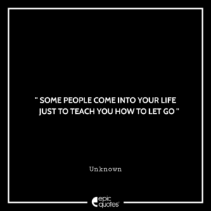 Some people come into your life just to teach you how to let go.