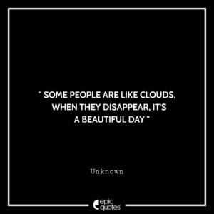 Some people are like clouds. When they disappear, it’s a beautiful day