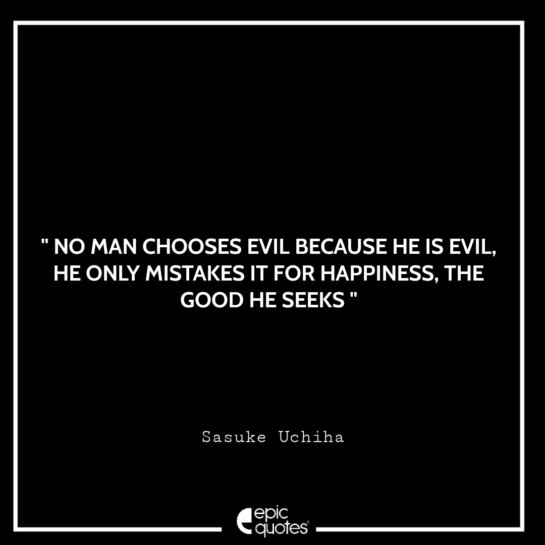No man chooses evil because he is evil; he only mistakes it for happiness, the good he seeks. - Sasuke Uchiha Best Sasuke Quotes