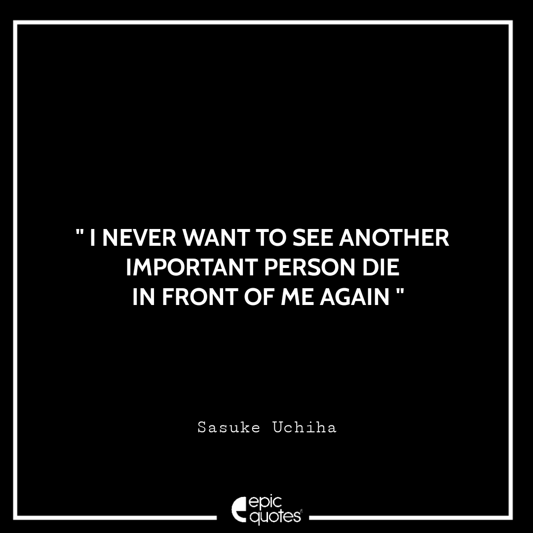 I never want to see another important person die in front of me again. - Sasuke Uchiha Best Sasuke Quotes