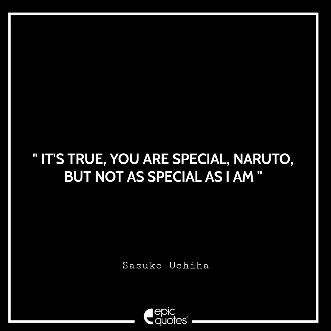 It's true, you are special, Naruto, But not as special as I am. - Sasuke Uchiha Best Sasuke Quotes