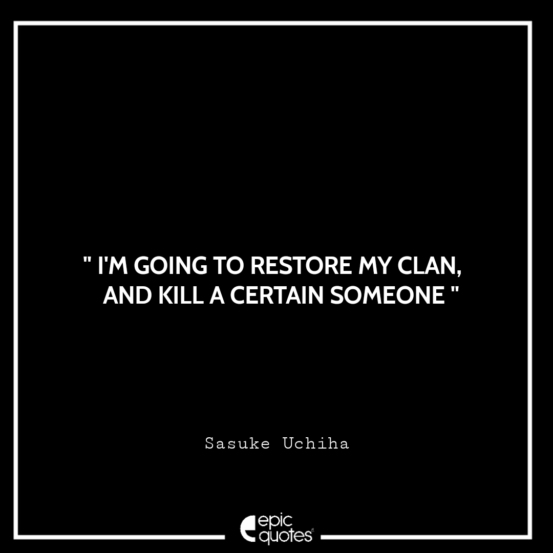 I'm going to restore my clan, and kill a certain someone. - Sasuke Uchiha Best Sasuke Quotes