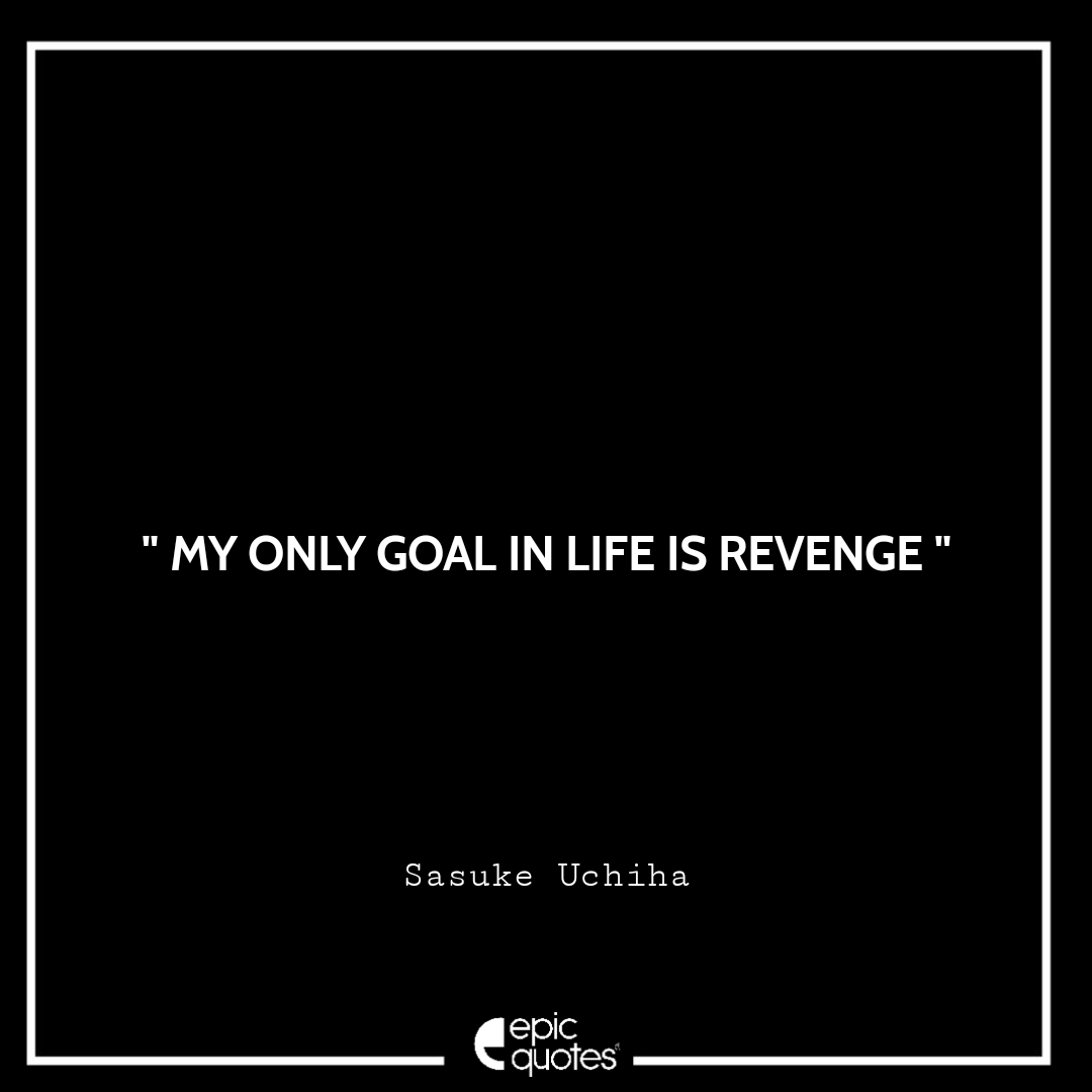 My only goal in life is revenge. - Sasuke Uchiha Best Sasuke Quotes