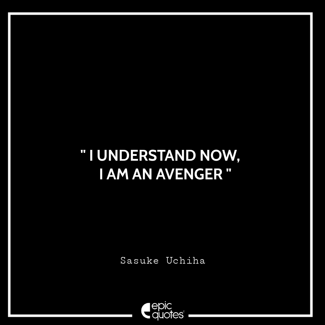 I understand now, I am an avenger. -Sasuke Uchiha Best Sasuke Quotes