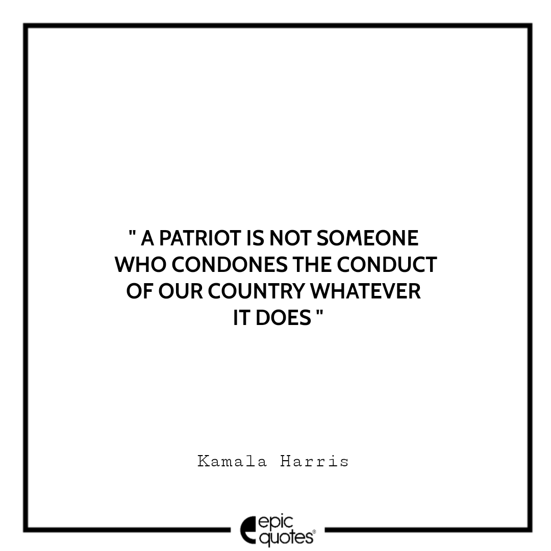 A patriot is not someone who condones the conduct of our country whatever it does. -Kamala Harris Best The Truths We Hold Quotes Kamala Harris