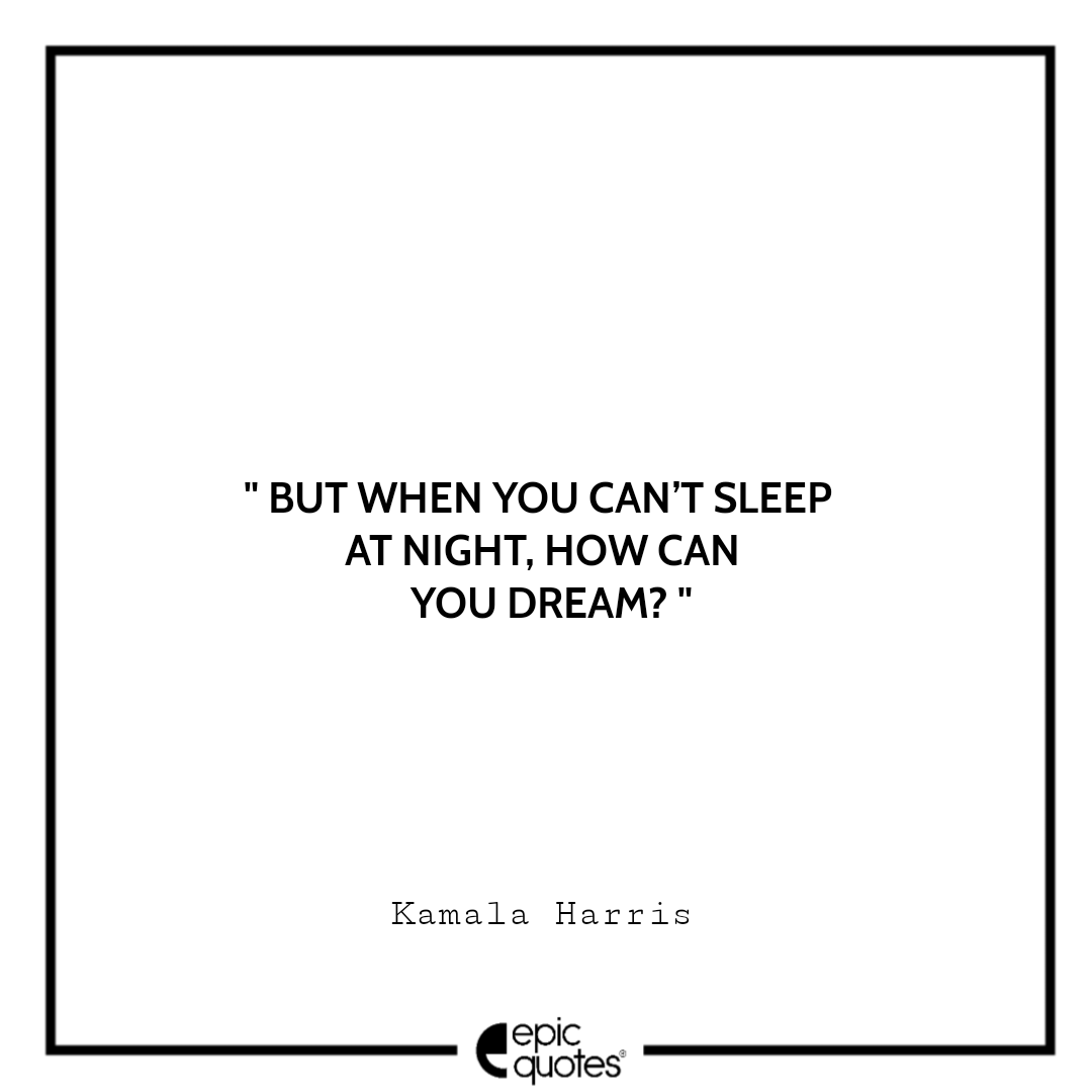 But when you can’t sleep at night, how can you dream? -Kamala Harris Best The Truths We Hold Quotes Kamala Harris