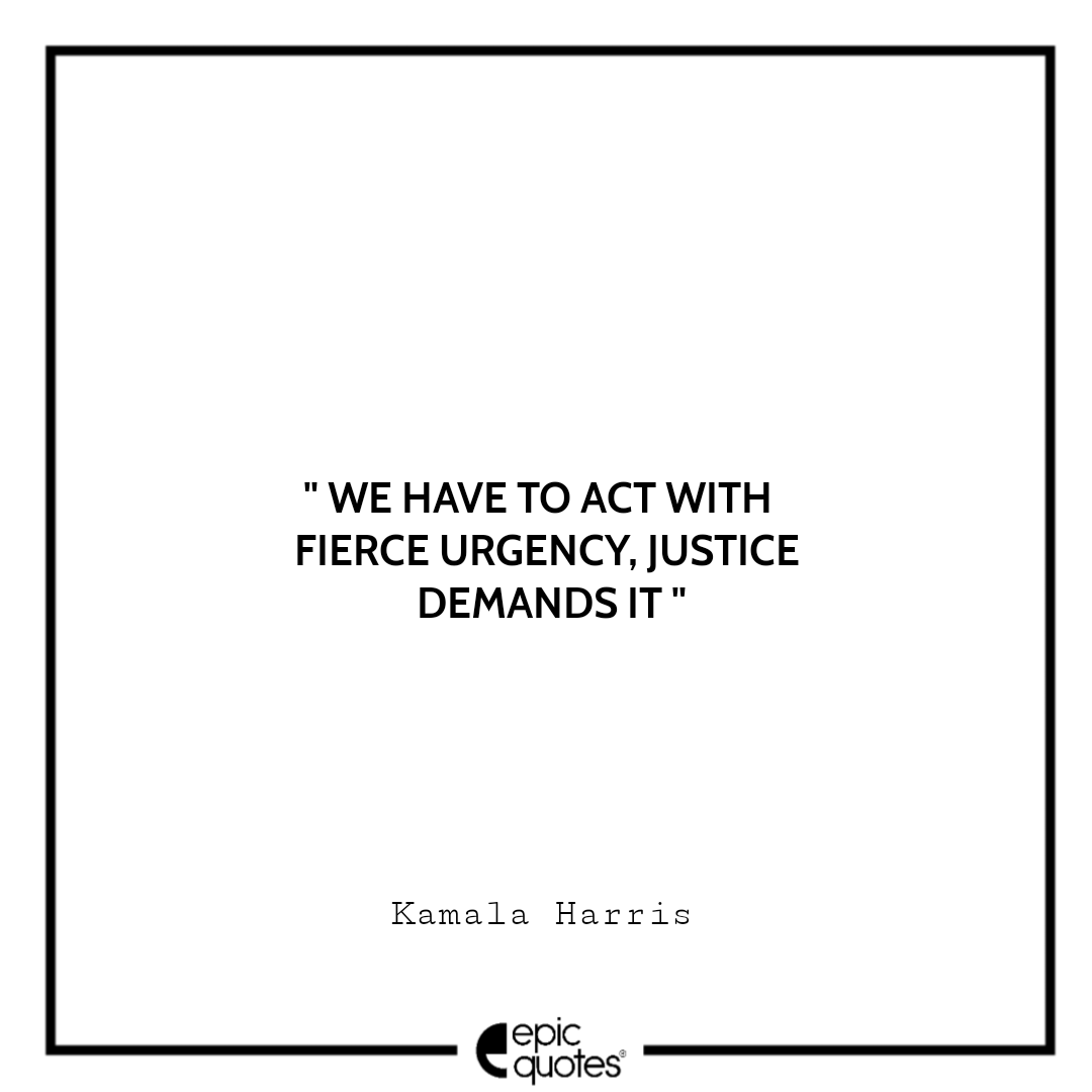 We have to act with fierce urgency, Justice demands it. -Kamala Harris Best The Truths We Hold Quotes Kamala Harris