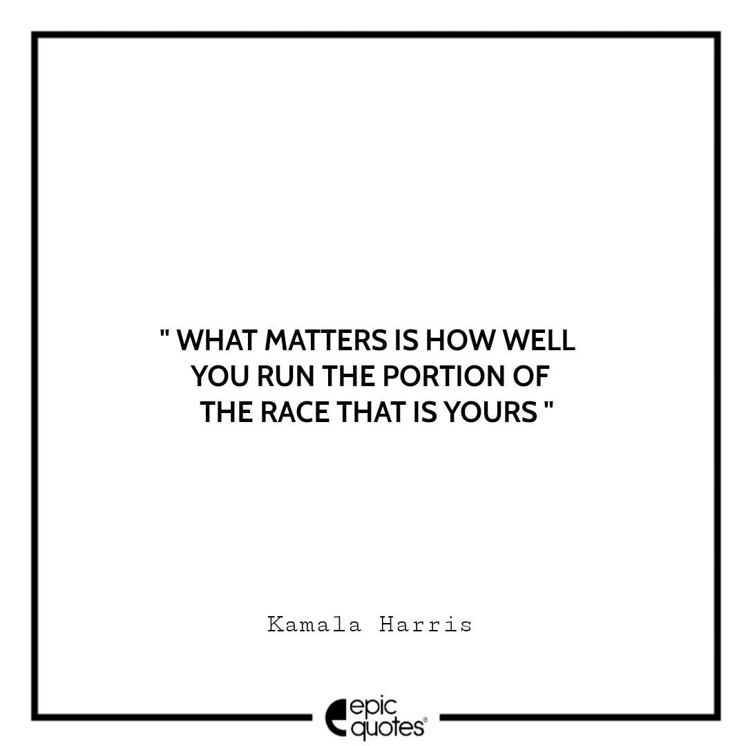 What matters is how well you run the portion of the race that is yours. -Kamala Harris Best The Truths We Hold Quotes Kamala Harris