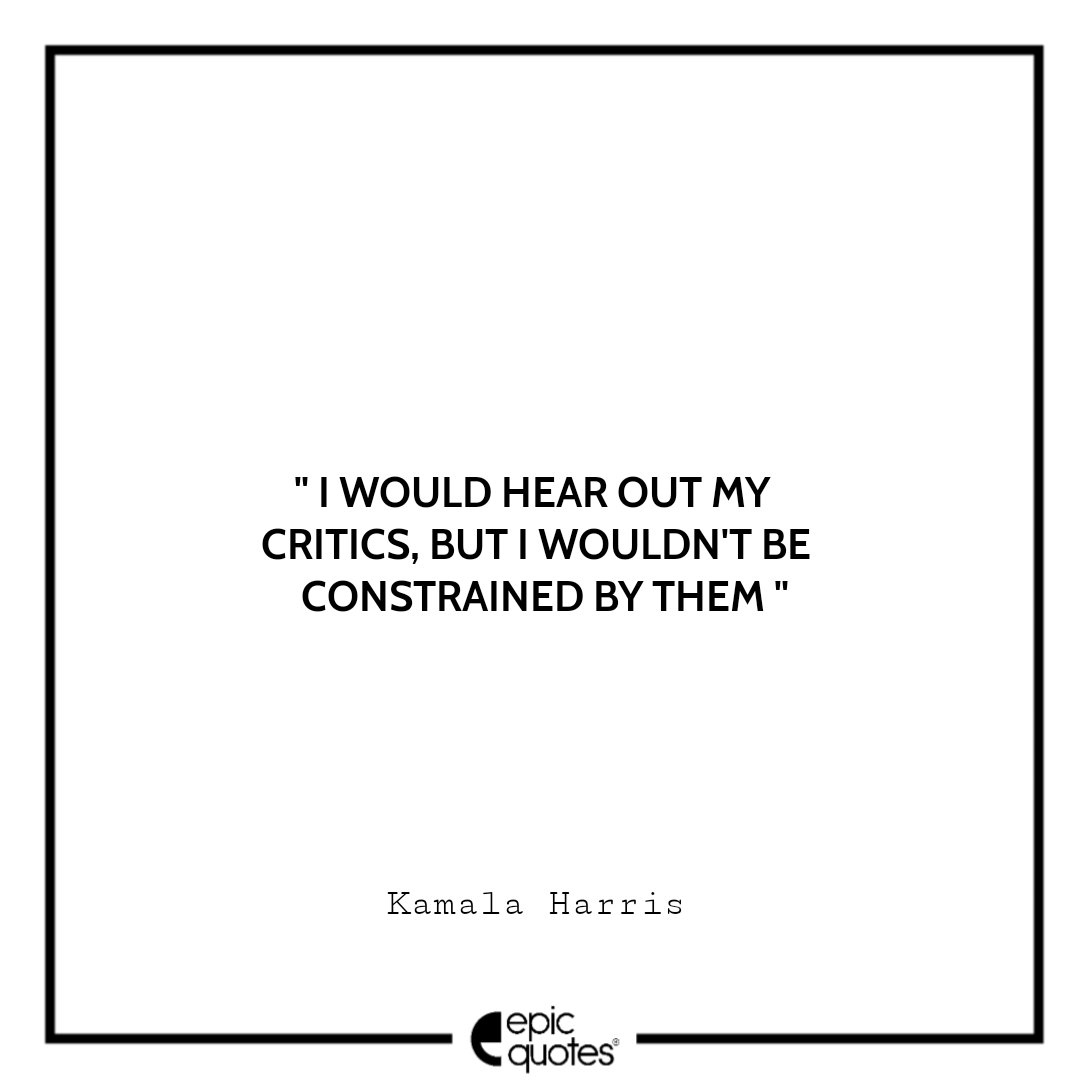 I would hear out my critics, but I wouldn't be constrained by them. -Kamala Harris Best The Truths We Hold Quotes Kamala Harris