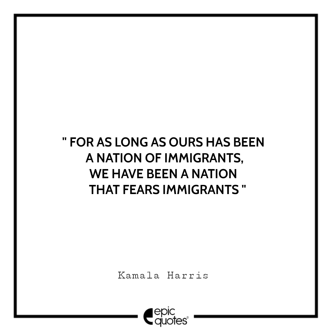 For as long as ours has been a nation of immigrants, we have been a nation that fears immigrants. -Kamala Harris Best The Truths We Hold Quotes Kamala Harris
