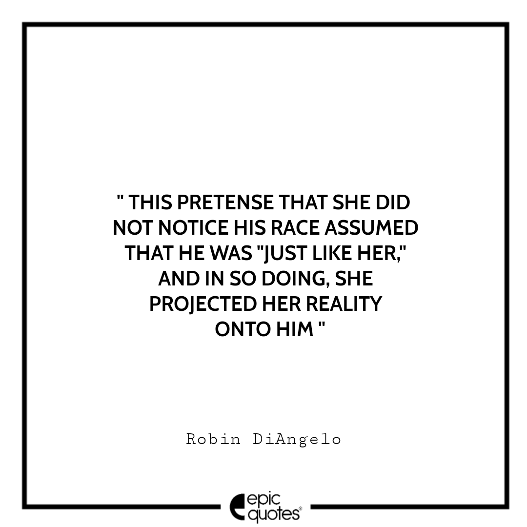 This pretense that she did not notice his race assumed that he was Best Quotes From White Fragility