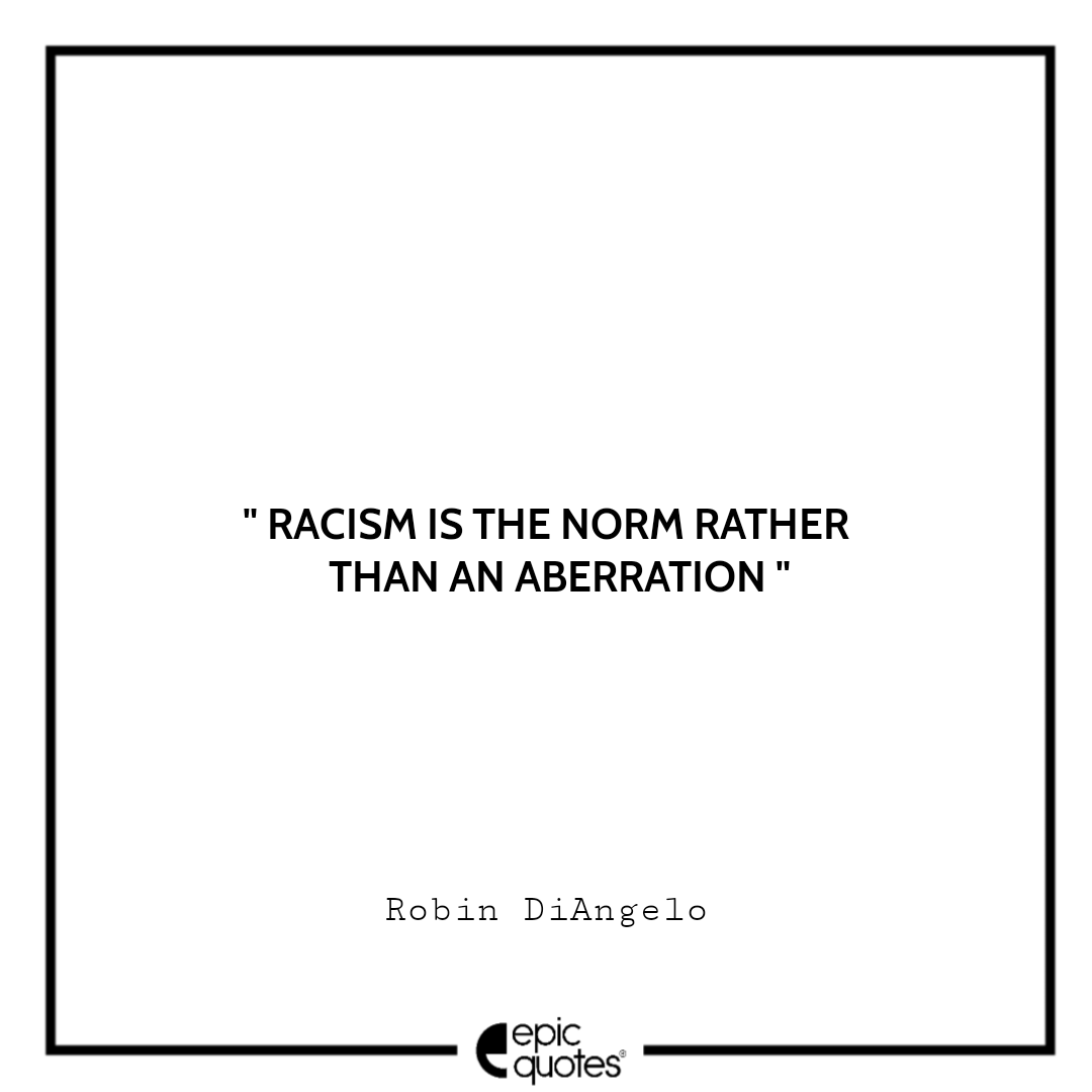 Racism is the norm rather than an aberration.. -Robin DiAngelo Best Quotes From White Fragility