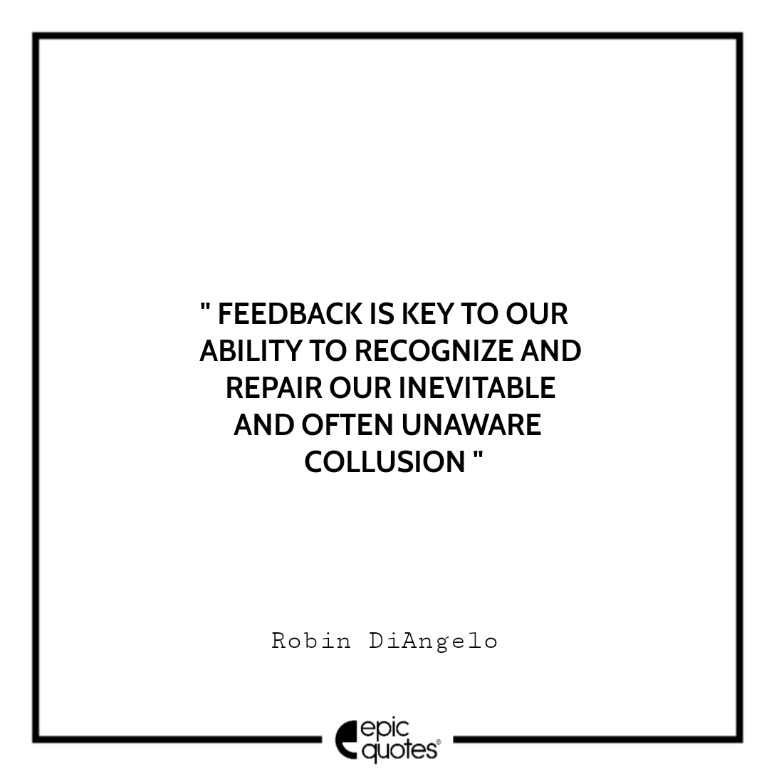 Feedback is key to our ability to recognize and repair our inevitable and often unaware collusion. -Robin DiAngelo Best Quotes From White Fragility