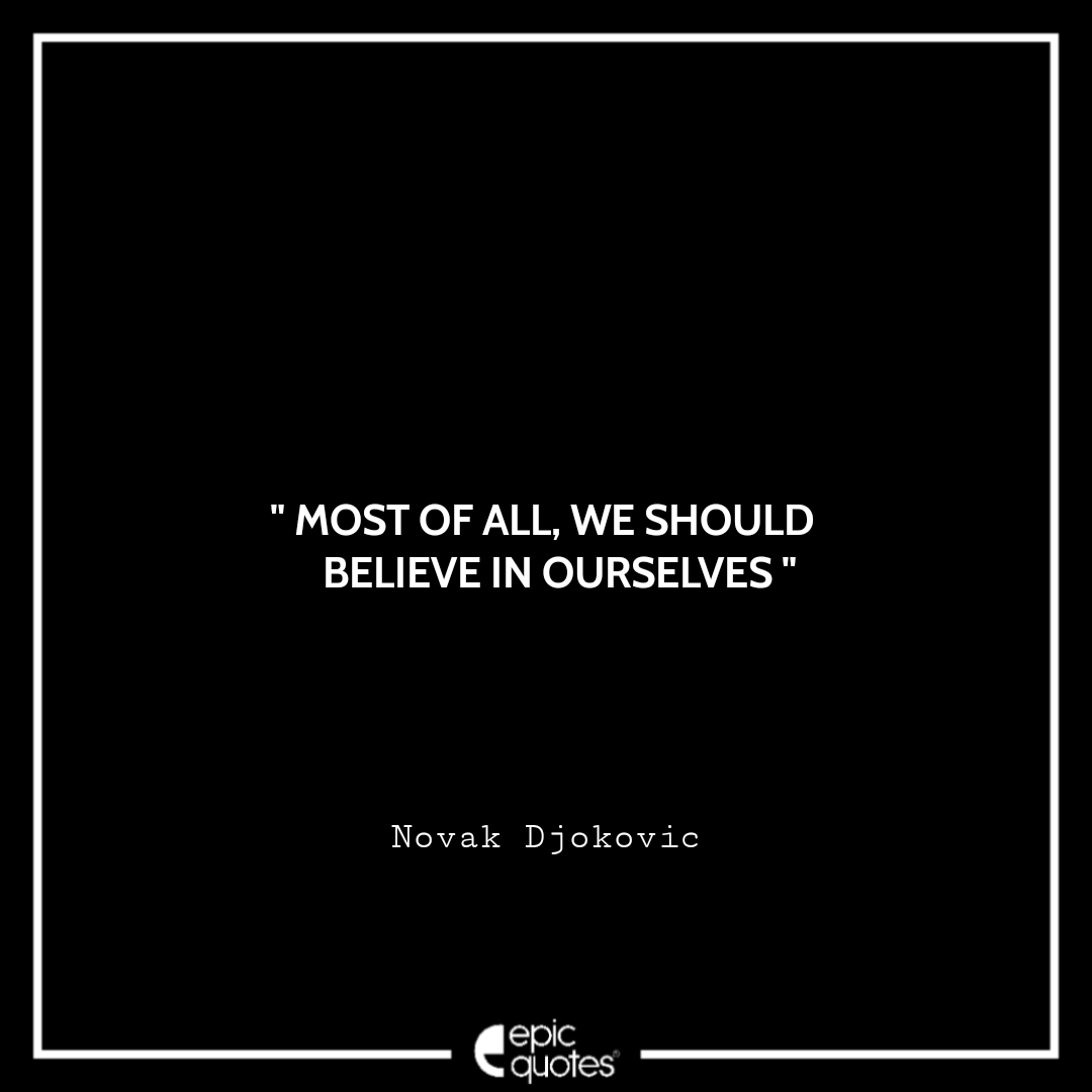 Most of all, we should believe in ourselves. -Novak Djokovic Best Novak Djokovic Quotes